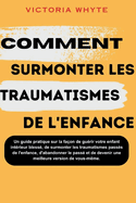 Comment surmonter les traumatismes de l'enfance: Un guide pratique sur la faon de gurir votre enfant intrieur bless, de surmonter les traumatismes passs de l'enfance, d'abandonner le pas