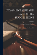 Commentaire Sur La Loi Des Successions: Formant Le Titre Premier Du Livre Troisi?me Du Code Civil; Volume 1