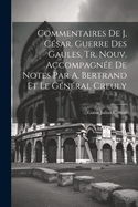 Commentaires de J. Cesar. Guerre Des Gaules, Tr. Nouv. Accompagnee de Notes Par A. Bertrand Et Le General Creuly