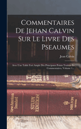 Commentaires De Jehan Calvin Sur Le Livre Des Pseaumes: Avec Une Table Fort Ample Des Principaux Points Traittez s Commentaires, Volume 1...