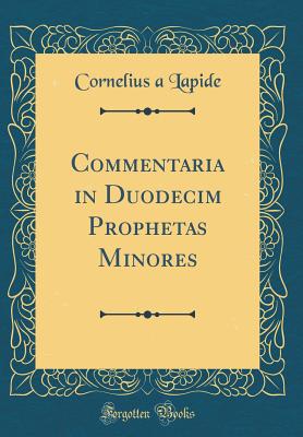 Commentaria in Duodecim Prophetas Minores (Classic Reprint) - Lapide, Cornelius A