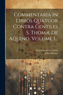 Commentaria In Libros Quatuor Contra Gentiles S. Thom De Aquino, Volume 1...