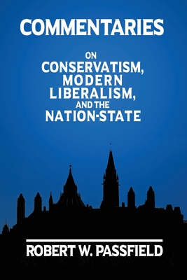 Commentaries: On Conservatism, Modern Liberalism, and the Nation-State - Passfield, Robert W