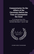 Commentaries On the Affairs of the Christians Before the Time of Constantine the Great: Or, an Enlarged View of the Ecclesiastical History of the First Three Centuries, With Notes, Tr. by R.S. Vidal