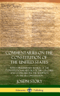 Commentaries on the Constitution of the United States: With a Preliminary Review of the Constitutional History of the Colonies and States, Before the Adoption of the US Constitution (Hardcover)