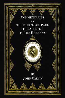 Commentaries on the Epistle of Paul the Apostle to the Hebrews - Calvin, John, and Owen, John (Translated by)