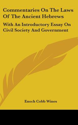 Commentaries On The Laws Of The Ancient Hebrews: With An Introductory Essay On Civil Society And Government - Wines, Enoch Cobb