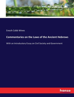 Commentaries on the Laws of the Ancient Hebrews: With an Introductory Essay on Civil Society and Government - Wines, Enoch Cobb