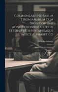 Commentarii Notarum Tironianarum Cum Prolegomenis Adnotationibus Criticis Et Exegeticis Notarumque Indice Alphabetico: Edidit Guilelmus Schmitz