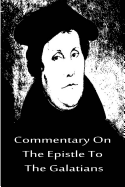 Commentary On The Epistle To The Galatians - Luther, Martin, Dr.