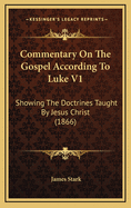 Commentary on the Gospel According to Luke V1: Showing the Doctrines Taught by Jesus Christ (1866)