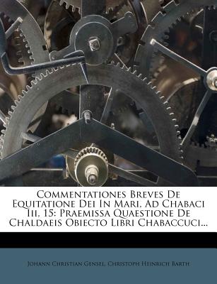 Commentationes Breves de Equitatione Dei in Mari, Ad Chabaci III, 15: Praemissa Quaestione de Chaldaeis Obiecto Libri Chabaccuci... - Gensel, Johann Christian, and Christoph Heinrich Barth (Creator)