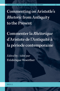 Commenting on Aristotle's Rhetoric, from Antiquity to the Present / Commenter La Rh?torique d'Aristote, de l'Antiquit? ? La P?riode Contemporaine