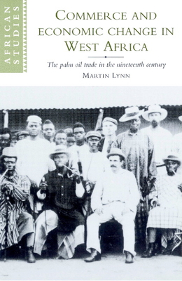 Commerce and Economic Change in West Africa: The Palm Oil Trade in the Nineteenth Century - Lynn, Martin