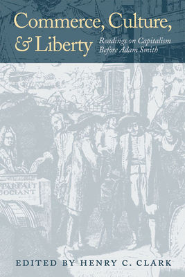 Commerce, Culture, and Liberty: Readings on Capitalism Before Adam Smith - Clark, Henry C (Editor)