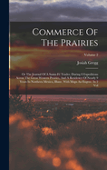 Commerce Of The Prairies: Or The Journal Of A Santa-f Trader, During 8 Expeditions Across The Great Western Prairies, And A Residence Of Nearly 9 Years In Northern Mexico, Illustr. With Maps An Engrav. In 2 Vol; Volume 2