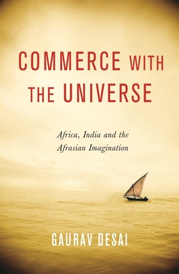 Commerce with the Universe: Africa, India, and the Afrasian Imagination - Desai, Gaurav