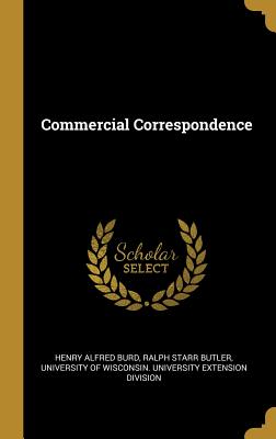 Commercial Correspondence - Burd, Henry Alfred, and Butler, Ralph Starr, and University of Wisconsin University Exte (Creator)