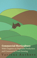 Commercial Horticulture - With Chapters on Vegetable Production and Commercial Fruit Growing