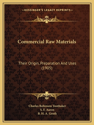 Commercial Raw Materials: Their Origin, Preparation And Uses (1905) - Toothaker, Charles Robinson, and Aaron, S F, and Groth, B H a