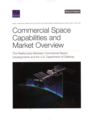 Commercial Space Capabilities and Market Overview: The Relationship Between Commercial Space Developments and the U.S. Department of Defense - Yonekura, Emmi, and Dolan, Brian, and Kim, Moon