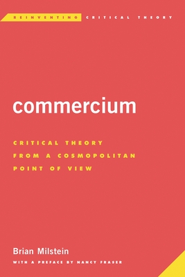 Commercium: Critical Theory From a Cosmopolitan Point of View - Milstein, Brian, and Fraser, Nancy (Preface by)