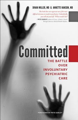 Committed: The Battle Over Involuntary Psychiatric Care - Miller, Dinah, M.D., and Hanson, Annette, and Earley, Pete (Foreword by)