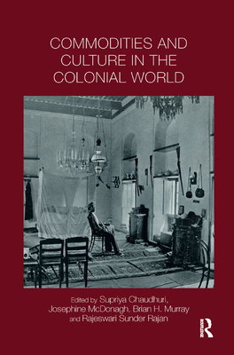 Commodities and Culture in the Colonial World - Chaudhuri, Supriya (Editor), and McDonagh, Josephine (Editor), and Murray, Brian (Editor)