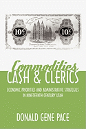 Commodities, Cash, and Clerics: Economic Priorities and Administrative Strategies in Nineteenth Century Utah - Gene Pace, Donald, and Pace, Donald Gene
