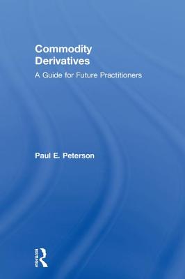 Commodity Derivatives: A Guide for Future Practitioners - Peterson, Paul E.