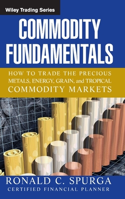 Commodity Fundamentals: How to Trade the Precious Metals, Energy, Grain, and Tropical Commodity Markets - Spurga, Ronald C