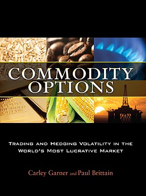 Commodity Options: Trading and Hedging Volatility in the World's Most Lucrative Market - Garner, Carley, and Brittain, Paul