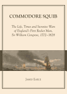 Commodore Squib: The Life, Times and Secretive Wars of England's First Rocket Man, Sir William Congreve, 1772-1828