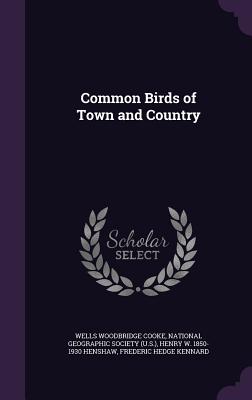 Common Birds of Town and Country - Cooke, Wells Woodbridge, and National Geographic Society (U S ) (Creator), and Henshaw, Henry W 1850-1930