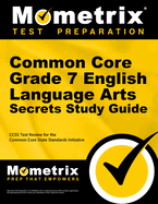 Common Core Grade 7 English Language Arts Secrets Study Guide: Ccss Test Review for the Common Core State Standards Initiative