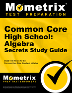 Common Core High School: Algebra Secrets Study Guide: Ccss Test Review for the Common Core State Standards Initiative