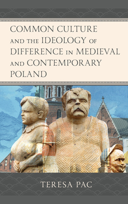 Common Culture and the Ideology of Difference in Medieval and Contemporary Poland - Pac, Teresa