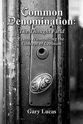 Common Denomination: The Thought Field: Essays Humanizing the Concept of Creation - Lucas, Gary