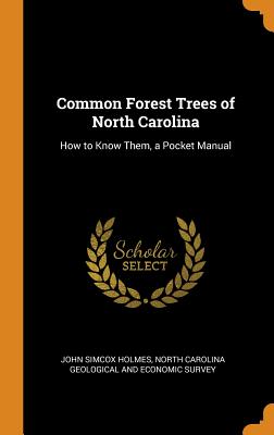 Common Forest Trees of North Carolina: How to Know Them, a Pocket Manual - Holmes, John Simcox, and North Carolina Geological and Economic S (Creator)