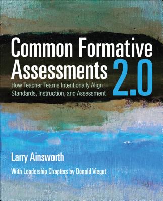 Common Formative Assessments 2.0: How Teacher Teams Intentionally Align Standards, Instruction, and Assessment - Ainsworth, Larry B, and Viegut, Donald J