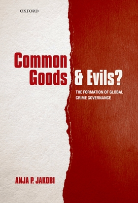 Common Goods and Evils?: The Formation of Global Crime Governance - Jakobi, Anja P.