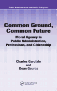 Common Ground, Common Future: Moral Agency in Public Administration, Professions, and Citizenship. Public Administration and Public Policy, Volume 115.