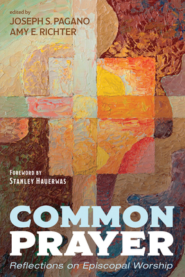 Common Prayer: Reflections on Episcopal Worship - Pagano, Joseph S (Editor), and Richter, Amy E (Editor), and Hauerwas, Stanley (Foreword by)