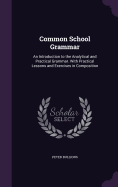 Common School Grammar: An Introduction to the Analytical and Practical Grammar. With Practical Lessons and Exercises in Composition