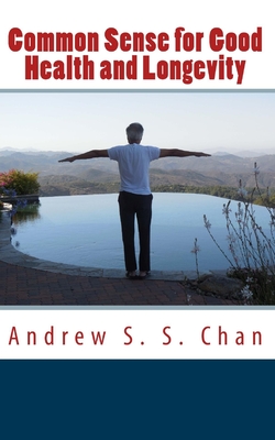 Common Sense for Good Health and Longevity - Chan, Andrew S S