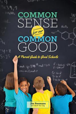 Common Sense for Our Common Good: A Parent Guide to Good Schools - Baumann, Jim