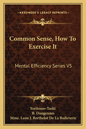 Common Sense, How to Exercise It: Mental Efficiency Series V5