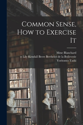 Common Sense, How to Exercise It [microform] - Blanchard, Mme, and Berthelot de la Boileverie, Lily Kend (Creator), and Yoritomo-Tashi (Creator)