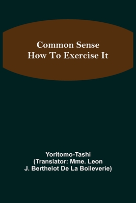 Common Sense; How To Exercise It - Tashi, Yoritomo, and Leon J Berthelot de la Boileverie, M (Translated by)