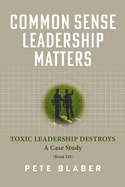Common Sense Leadership Matters: Toxic Leadership Destroys